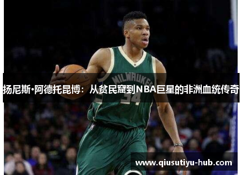 扬尼斯·阿德托昆博：从贫民窟到NBA巨星的非洲血统传奇