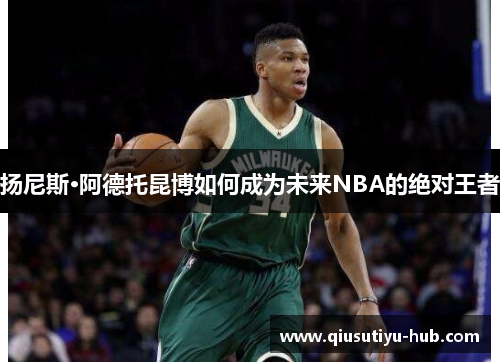 扬尼斯·阿德托昆博如何成为未来NBA的绝对王者