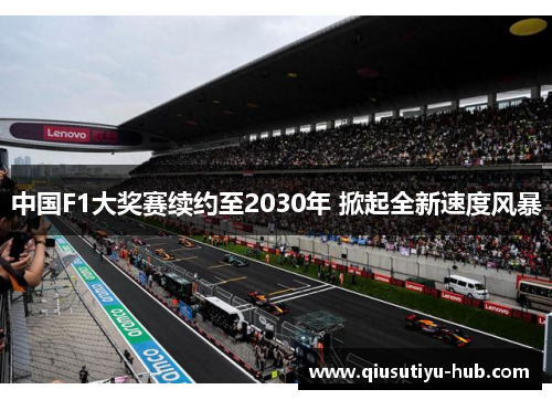 中国F1大奖赛续约至2030年 掀起全新速度风暴