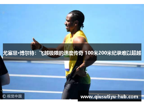尤塞恩·博尔特：飞越极限的速度传奇 100米200米纪录难以超越