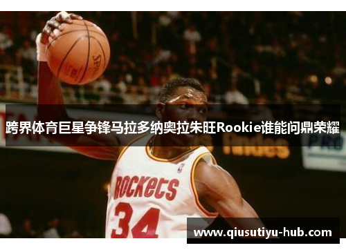 跨界体育巨星争锋马拉多纳奥拉朱旺Rookie谁能问鼎荣耀