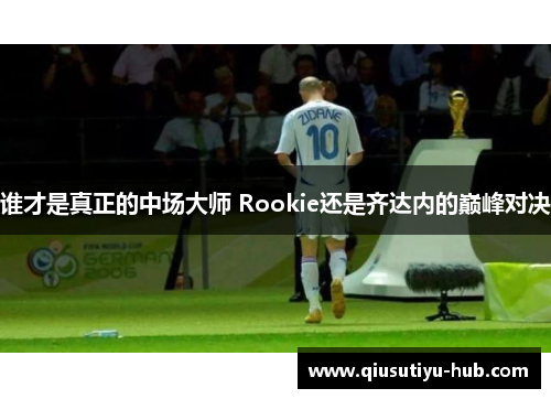 谁才是真正的中场大师 Rookie还是齐达内的巅峰对决