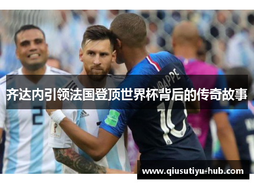 齐达内引领法国登顶世界杯背后的传奇故事
