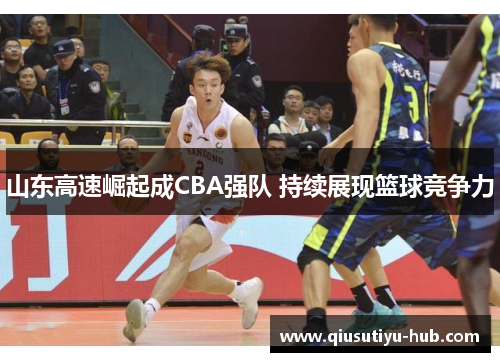 山东高速崛起成CBA强队 持续展现篮球竞争力