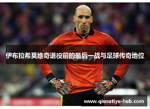 伊布拉希莫维奇退役前的最后一战与足球传奇地位