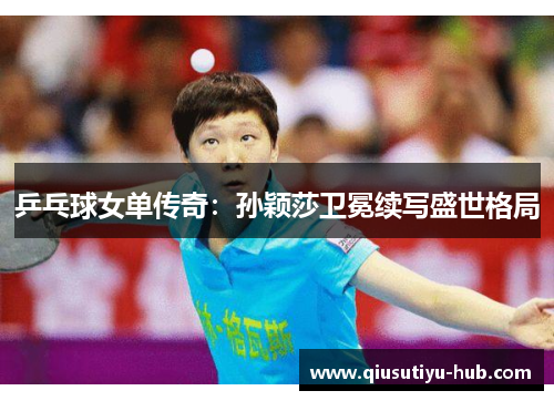 乒乓球女单传奇：孙颖莎卫冕续写盛世格局