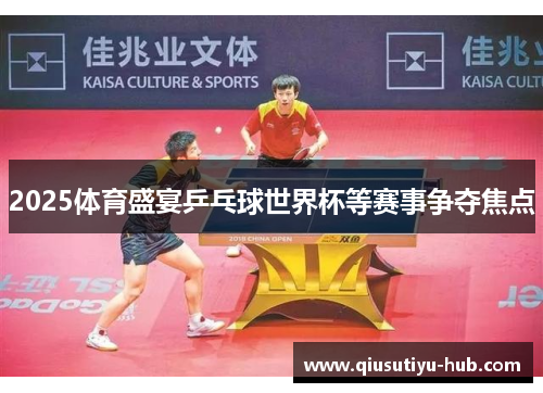 2025体育盛宴乒乓球世界杯等赛事争夺焦点