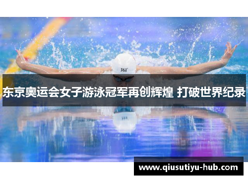东京奥运会女子游泳冠军再创辉煌 打破世界纪录