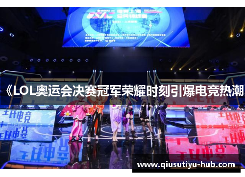 《LOL奥运会决赛冠军荣耀时刻引爆电竞热潮》