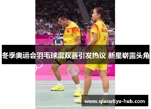 冬季奥运会羽毛球混双赛引发热议 新星崭露头角