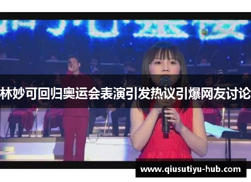 林妙可回归奥运会表演引发热议引爆网友讨论