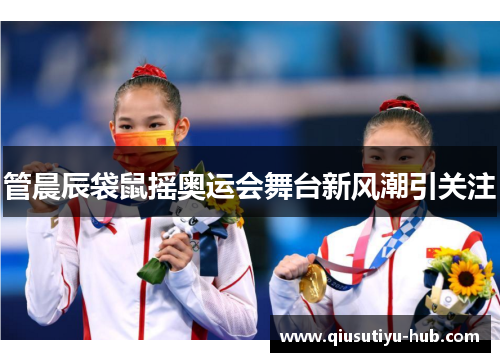管晨辰袋鼠摇奥运会舞台新风潮引关注